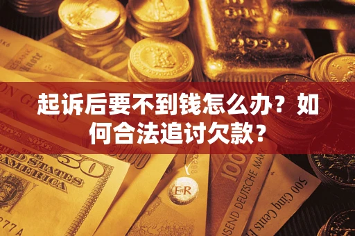北京起诉后要不到钱怎么办？如何合法追讨欠款？