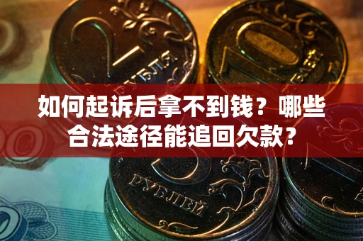 北京如何起诉后拿不到钱？哪些合法途径能追回欠款？