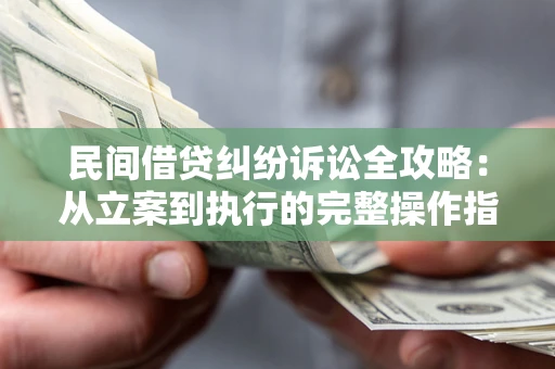 北京民间借贷纠纷诉讼全攻略：从立案到执行的完整操作指南