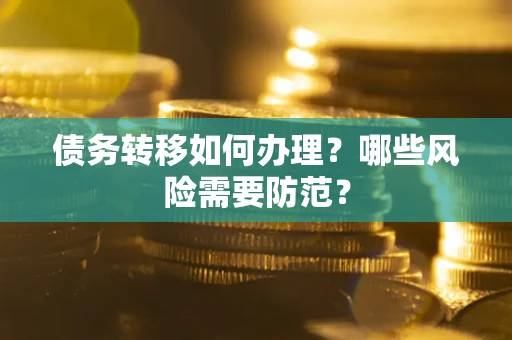 北京债务转移如何办理？哪些风险需要防范？