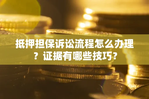 北京抵押担保诉讼流程怎么办理？证据有哪些技巧？