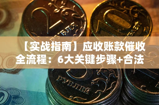 北京【实战指南】应收账款催收全流程：6大关键步骤+合法回款技巧