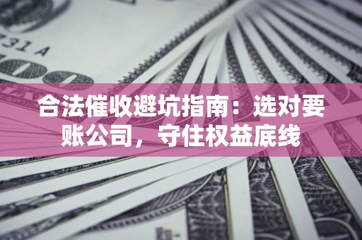 北京合法催收避坑指南：选对要账公司，守住权益底线