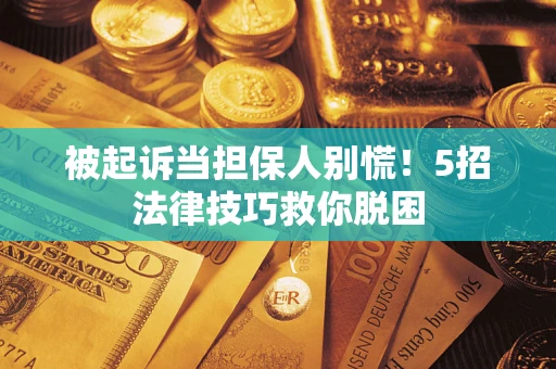 北京被起诉当担保人别慌！5招法律技巧救你脱困