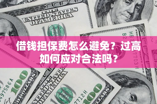 北京借钱担保费怎么避免？过高如何应对合法吗？