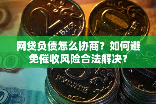 北京网贷负债怎么协商？如何避免催收风险合法解决？