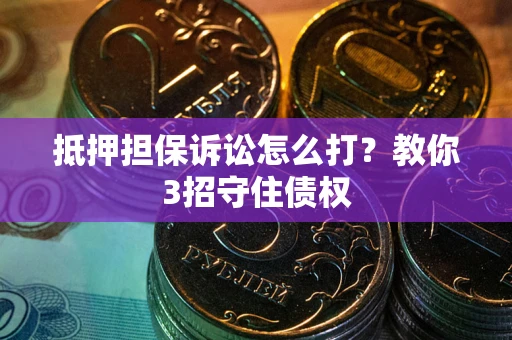 北京抵押担保诉讼怎么打？教你3招守住债权