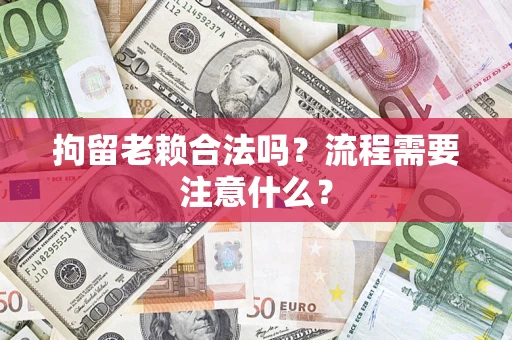 北京拘留老赖合法吗？流程需要注意什么？