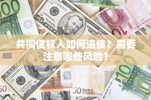北京共同债权人如何追债？需要注意哪些风险？