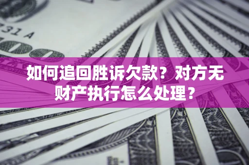 北京如何追回胜诉欠款？对方无财产执行怎么处理？