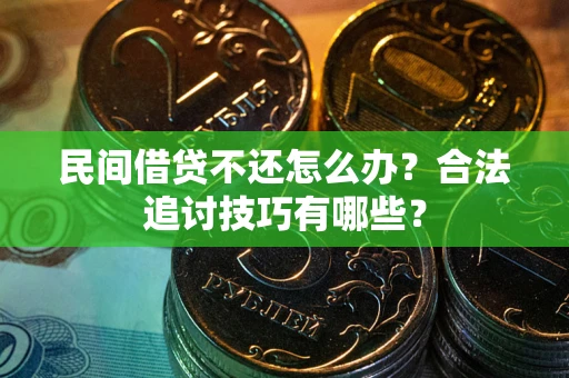 北京民间借贷不还怎么办？合法追讨技巧有哪些？