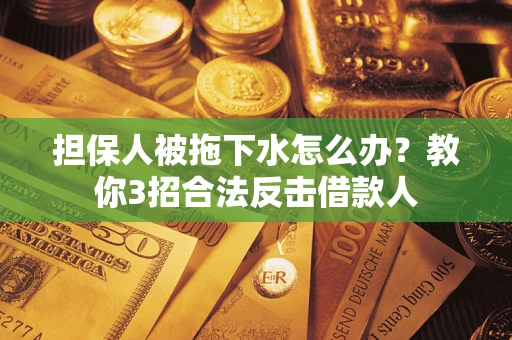 北京担保人被拖下水怎么办？教你3招合法反击借款人