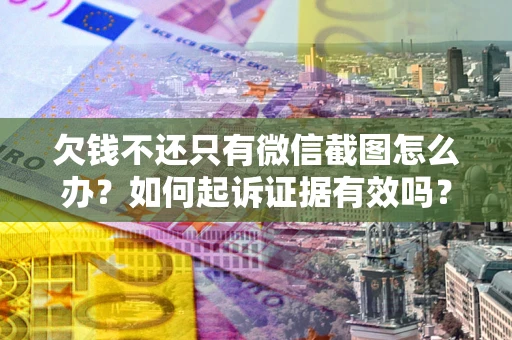 北京欠钱不还只有微信截图怎么办？如何起诉证据有效吗？