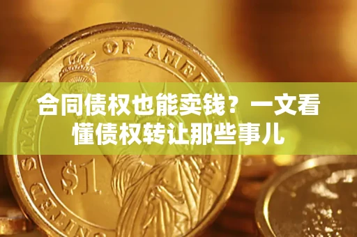 北京合同债权也能卖钱？一文看懂债权转让那些事儿