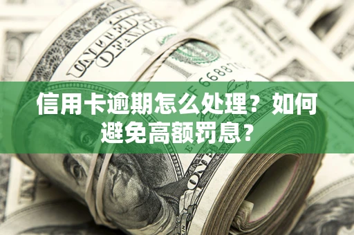 北京信用卡逾期怎么处理？如何避免高额罚息？