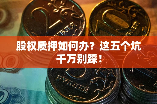 北京股权质押如何办？这五个坑千万别踩！