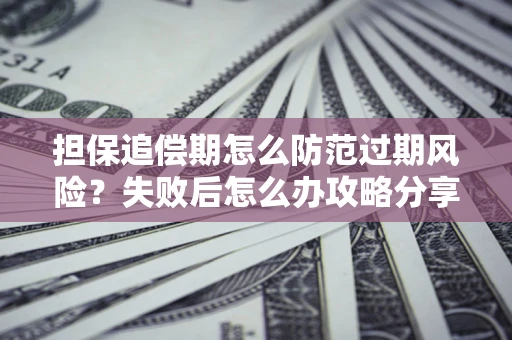 北京担保追偿期怎么防范过期风险？失败后怎么办攻略分享