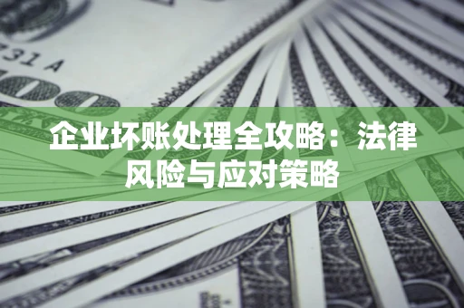 北京企业坏账处理全攻略：法律风险与应对策略
