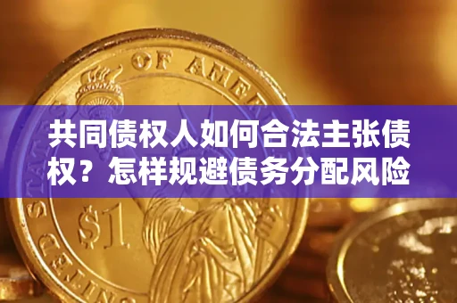 北京共同债权人如何合法主张债权？怎样规避债务分配风险？