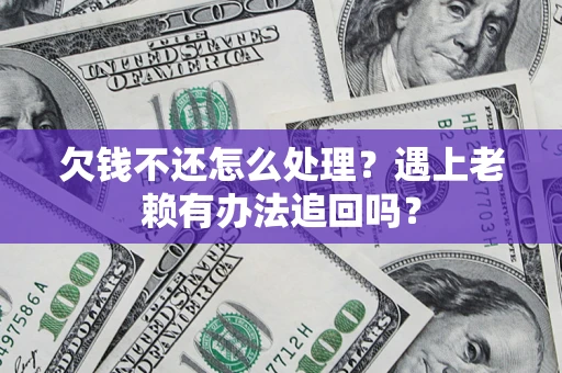 北京欠钱不还怎么处理？遇上老赖有办法追回吗？