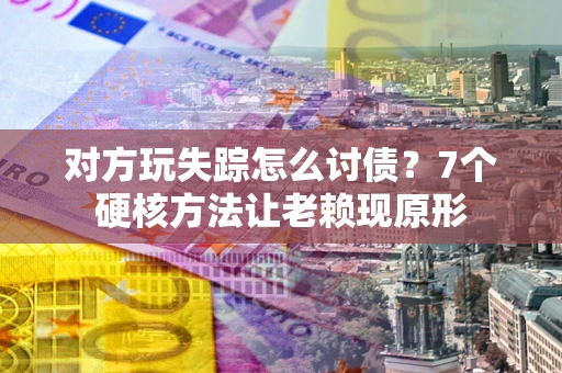 北京对方玩失踪怎么讨债？7个硬核方法让老赖现原形