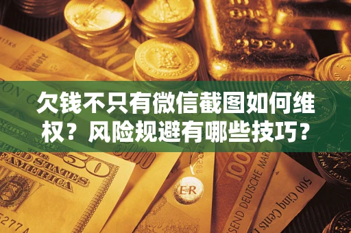 北京欠钱不只有微信截图如何维权？风险规避有哪些技巧？