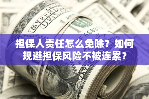 北京担保人责任怎么免除？如何规避担保风险不被连累？