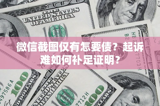 北京微信截图仅有怎要债？起诉难如何补足证明？