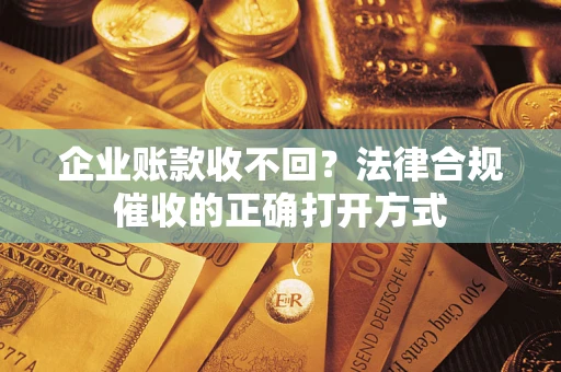北京企业账款收不回？法律合规催收的正确打开方式