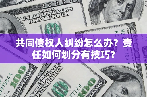 北京共同债权人纠纷怎么办？责任如何划分有技巧？