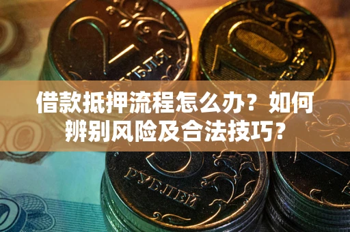 北京借款抵押流程怎么办？如何辨别风险及合法技巧？