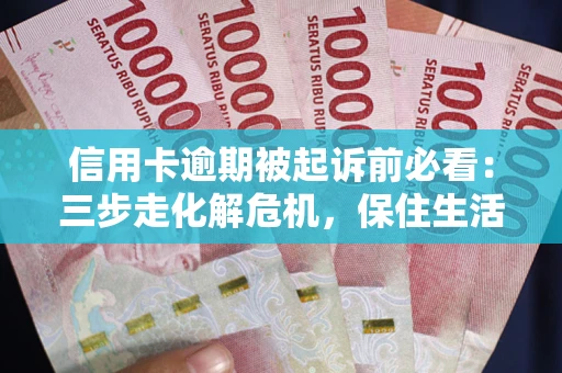 北京信用卡逾期被起诉前必看：三步走化解危机，保住生活尊严