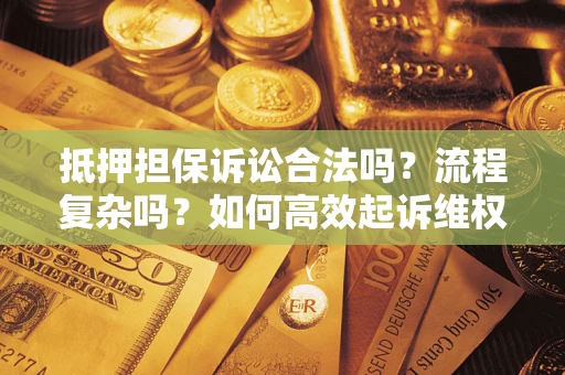 北京抵押担保诉讼合法吗？流程复杂吗？如何高效起诉维权？