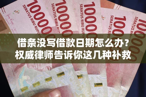北京借条没写借款日期怎么办？权威律师告诉你这几种补救方法！