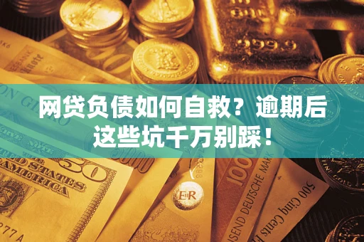 北京网贷负债如何自救？逾期后这些坑千万别踩！
