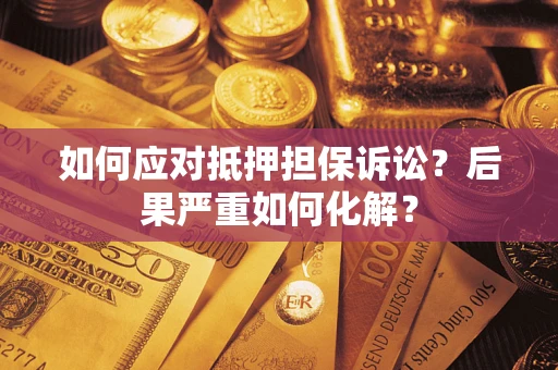 北京如何应对抵押担保诉讼？后果严重如何化解？