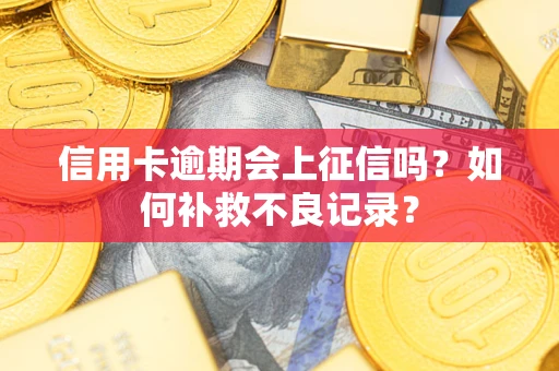 北京信用卡逾期会上征信吗？如何补救不良记录？