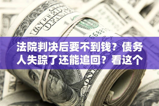 北京法院判决后要不到钱？债务人失踪了还能追回？看这个方法！
