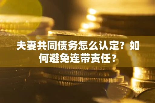北京夫妻共同债务怎么认定？如何避免连带责任？