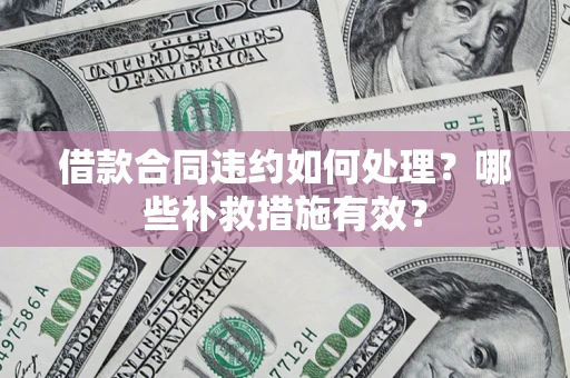 北京借款合同违约如何处理？哪些补救措施有效？