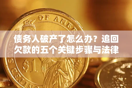 北京债务人破产了怎么办？追回欠款的五个关键步骤与法律策略