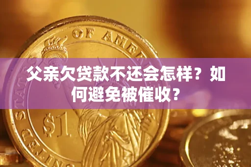 北京父亲欠贷款不还会怎样？如何避免被催收？