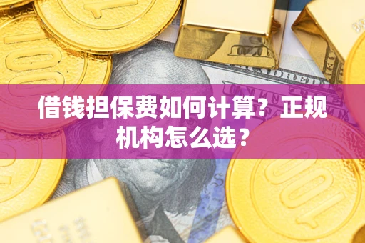 北京借钱担保费如何计算？正规机构怎么选？