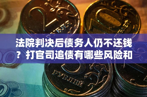 北京法院判决后债务人仍不还钱？打官司追债有哪些风险和技巧？