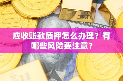 北京应收账款质押怎么办理？有哪些风险要注意？