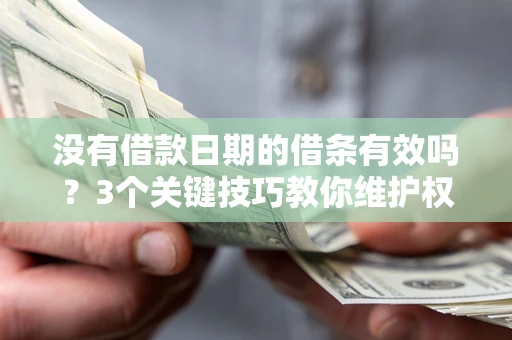 北京没有借款日期的借条有效吗？3个关键技巧教你维护权益