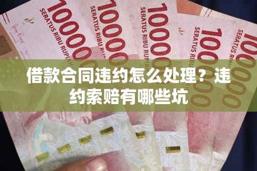 北京借款合同违约怎么处理？违约索赔有哪些坑