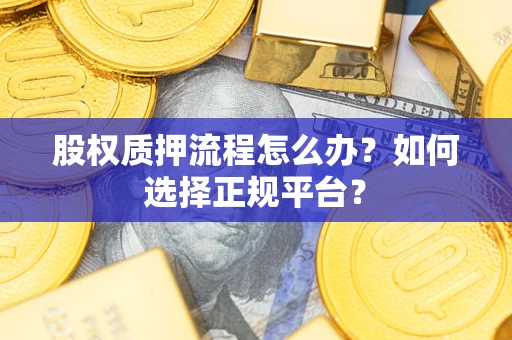 北京股权质押流程怎么办？如何选择正规平台？