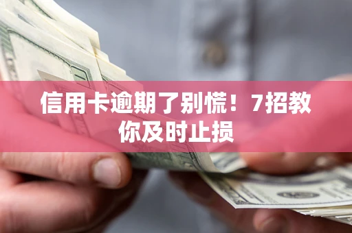北京信用卡逾期了别慌！7招教你及时止损