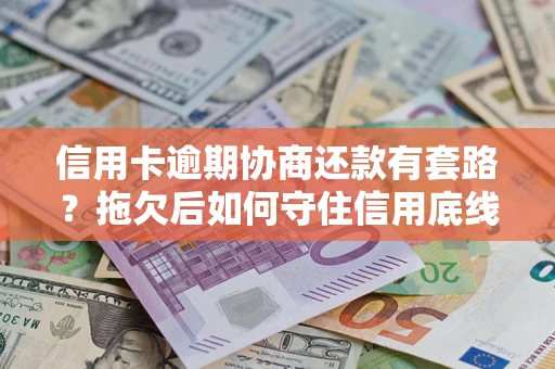北京信用卡逾期协商还款有套路？拖欠后如何守住信用底线？